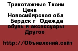 Трикотажные Ткани › Цена ­ 450 - Новосибирская обл., Бердск г. Одежда, обувь и аксессуары » Другое   